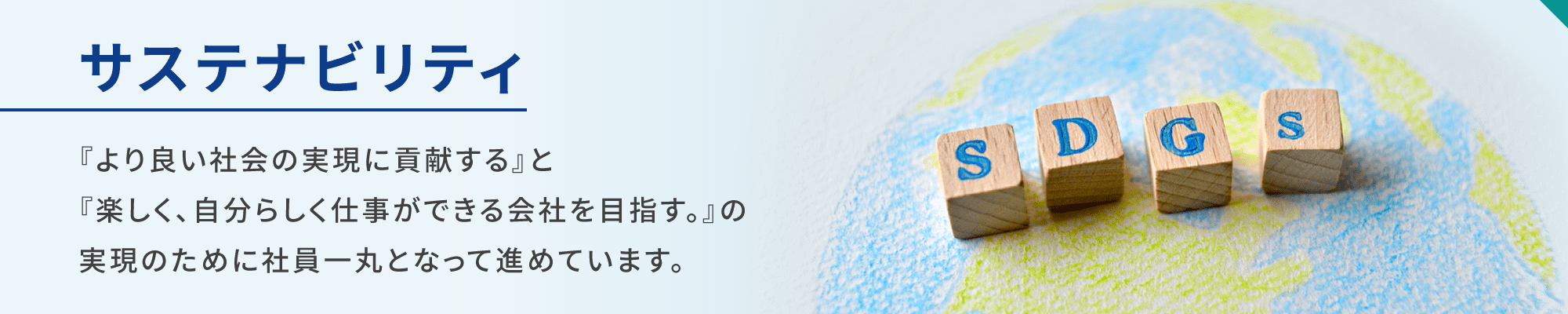 サステナビリティ『より良い社会の実現に貢献する』と『楽しく、自分らしく仕事ができる会社を目指す。』の実現のために社員一丸となって進めています。